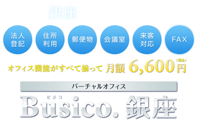 バーチャルオフィス Busico.銀座：一等地の銀座をあなたのビジネス拠点に。オフィス機能がすべて揃って月額6,600円（税込）