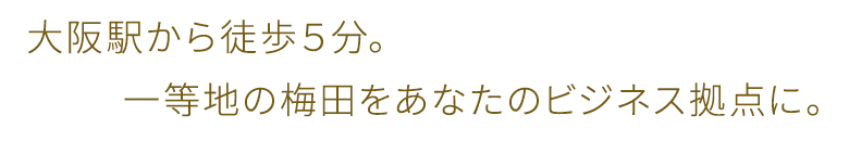 大阪駅から徒歩５分。一等地の梅田をあなたのビジネス拠点に。