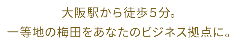 大阪駅から徒歩５分。一等地の梅田をあなたのビジネス拠点に。