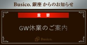 【Busico.銀座】GW休業のご案内