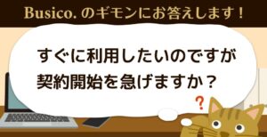 すぐに利用したいのですが契約開始を急げますか？