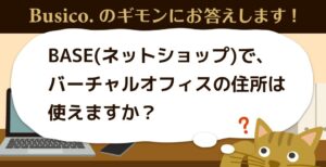 BASE（ネットショップ）で、バーチャルオフィスの住所は使えますか？