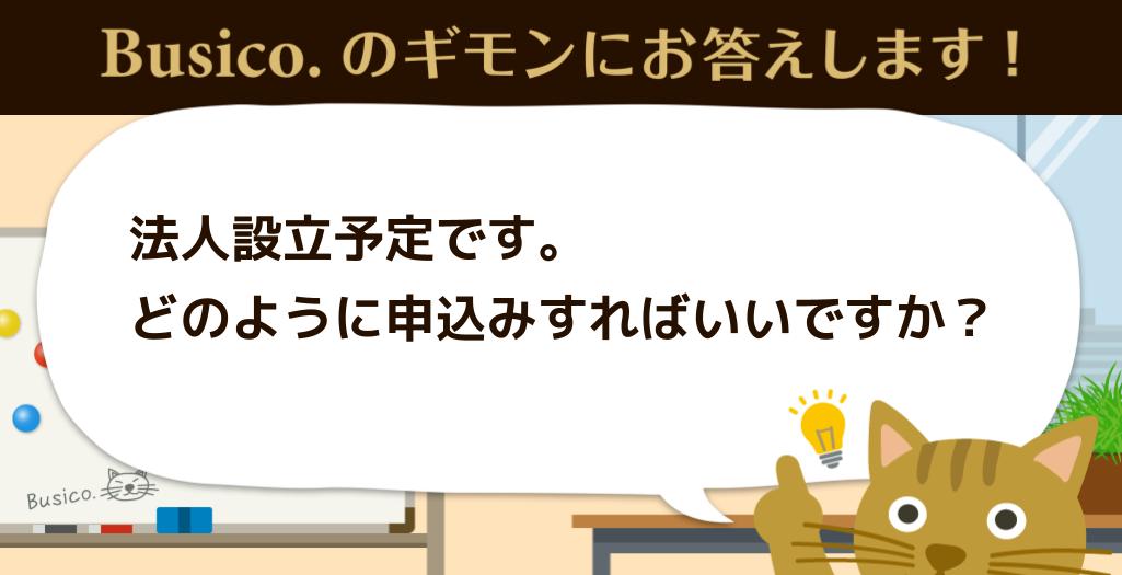 法人設立予定です。どのように申し込みすればいいですか？