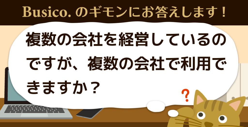 複数の会社を経営しているのですが、複数の会社で利用できますか？