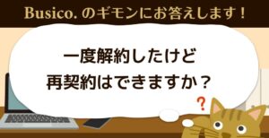 一度解約したけど再契約はできますか？