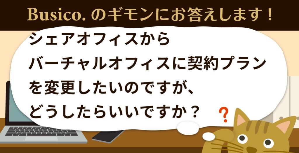 シェアオフィスからバーチャルオフィスに契約プランを変更したいのですが、どうしたらいいですか？
